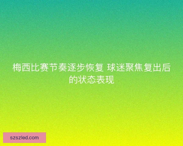 梅西比赛节奏逐步恢复 球迷聚焦复出后的状态表现