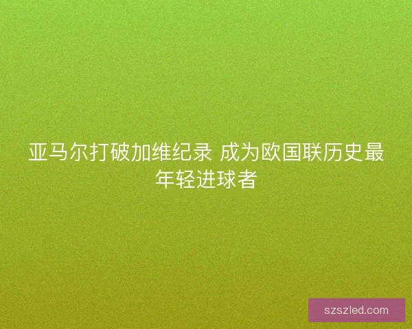 亚马尔打破加维纪录 成为欧国联历史最年轻进球者