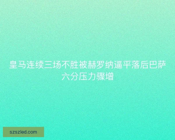 皇马连续三场不胜被赫罗纳逼平落后巴萨六分压力骤增 皇马连续三场不胜被赫罗纳逼平落后巴萨六分压力骤增