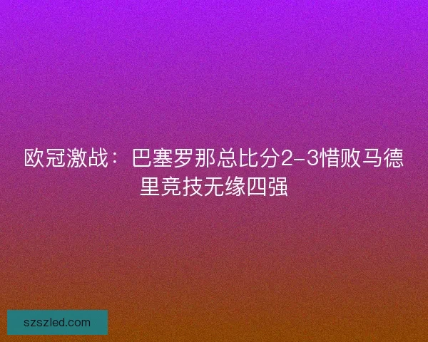 欧冠激战:巴塞罗那总比分2-3惜败马德里竞技无缘四强 欧冠激战:巴塞罗那总比分2-3惜败马德里竞技无缘四强