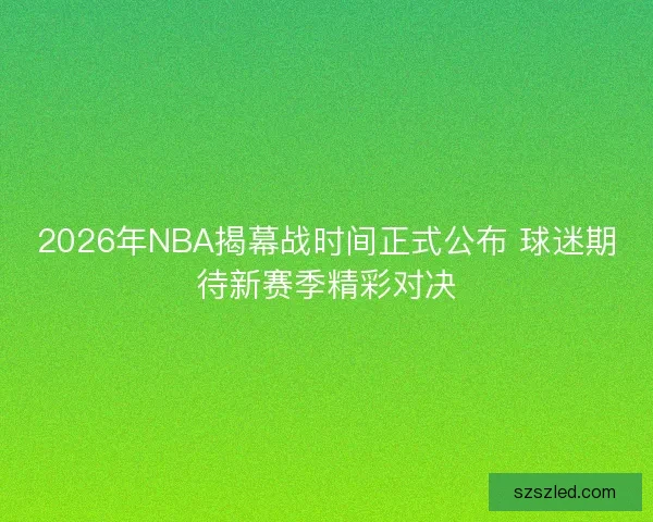 2026年NBA揭幕战时间正式公布 球迷期待新赛季精彩对决 2026年NBA揭幕战时间正式公布 球迷期待新赛季精彩对决