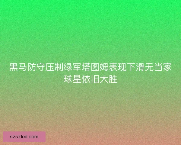 黑马防守压制绿军塔图姆表现下滑无当家球星依旧大胜 黑马防守压制绿军塔图姆表现下滑无当家球星依旧大胜