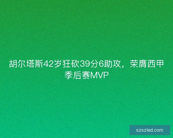 胡尔塔斯42岁狂砍39分6助攻,荣膺西甲季后赛MVP 胡尔塔斯42岁狂砍39分6助攻,荣膺西甲季后赛MVP