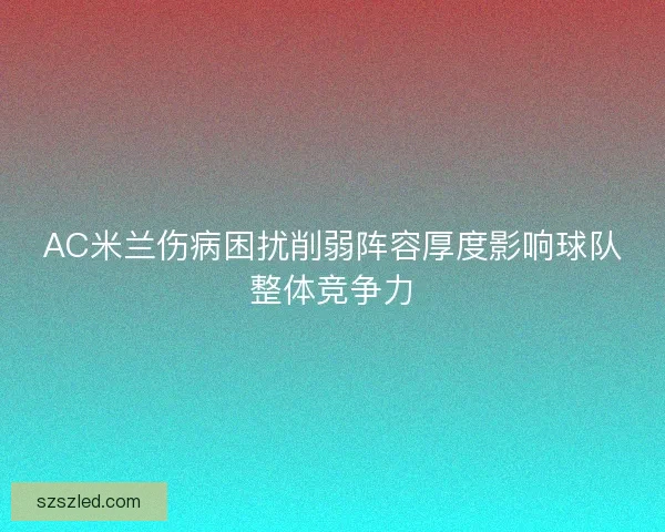 AC米兰伤病困扰削弱阵容厚度影响球队整体竞争力